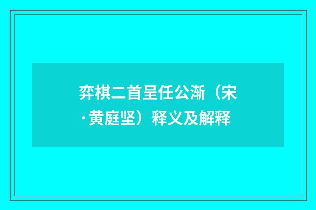 弈棋二首呈任公渐（宋·黄庭坚）释义及解释