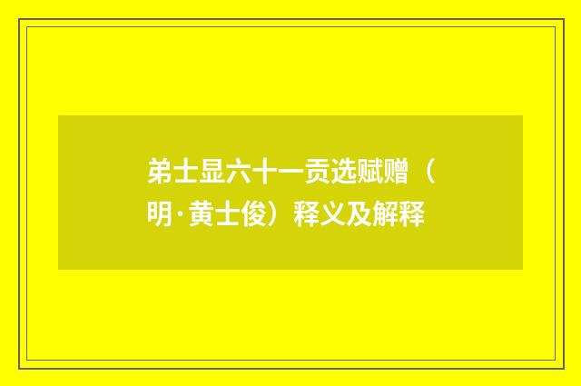 弟士显六十一贡选赋赠（明·黄士俊）释义及解释