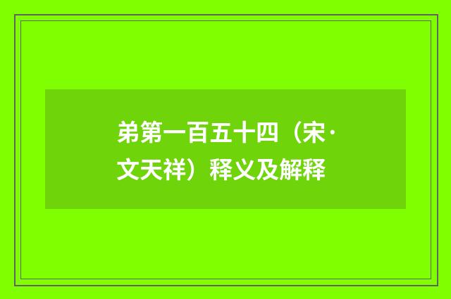 弟第一百五十四（宋·文天祥）释义及解释