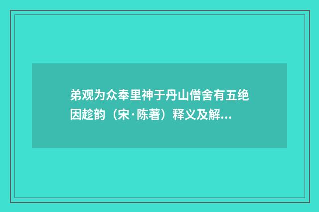 弟观为众奉里神于丹山僧舍有五绝因趁韵（宋·陈著）释义及解释