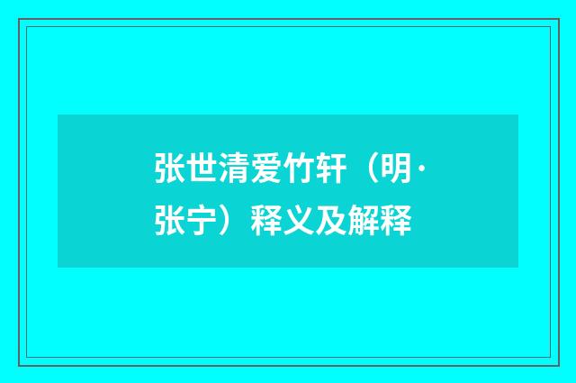 张世清爱竹轩（明·张宁）释义及解释