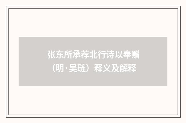 张东所承荐北行诗以奉赠（明·吴琏）释义及解释