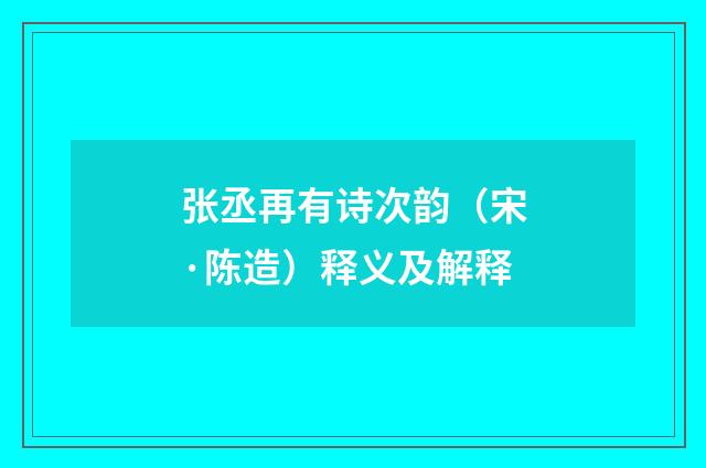张丞再有诗次韵（宋·陈造）释义及解释