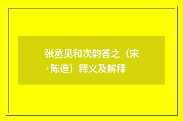 张丞见和次韵答之（宋·陈造）释义及解释