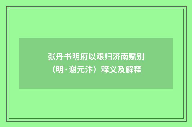 张丹书明府以艰归济南赋别（明·谢元汴）释义及解释