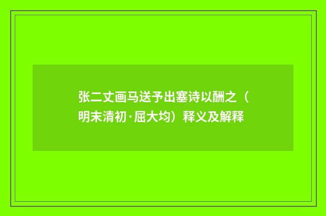 张二丈画马送予出塞诗以酬之（明末清初·屈大均）释义及解释