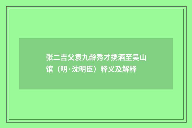 张二吉父袁九龄秀才携酒至吴山馆（明·沈明臣）释义及解释