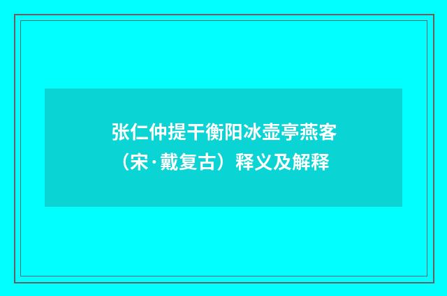 张仁仲提干衡阳冰壶亭燕客（宋·戴复古）释义及解释
