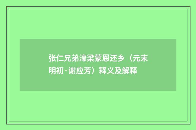 张仁兄弟濠梁蒙恩还乡（元末明初·谢应芳）释义及解释