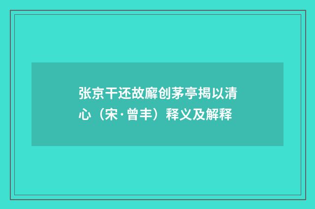 张京干还故廨创茅亭揭以清心（宋·曾丰）释义及解释