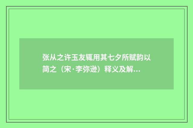 张从之许玉友辄用其七夕所赋韵以简之（宋·李弥逊）释义及解释