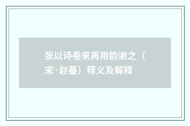 张以诗卷来再用韵谢之（宋·赵蕃）释义及解释