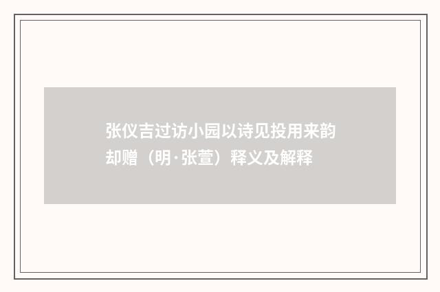 张仪吉过访小园以诗见投用来韵却赠（明·张萱）释义及解释
