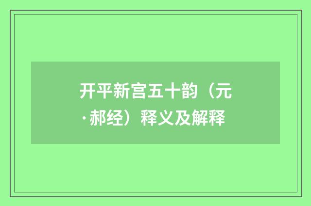 开平新宫五十韵（元·郝经）释义及解释