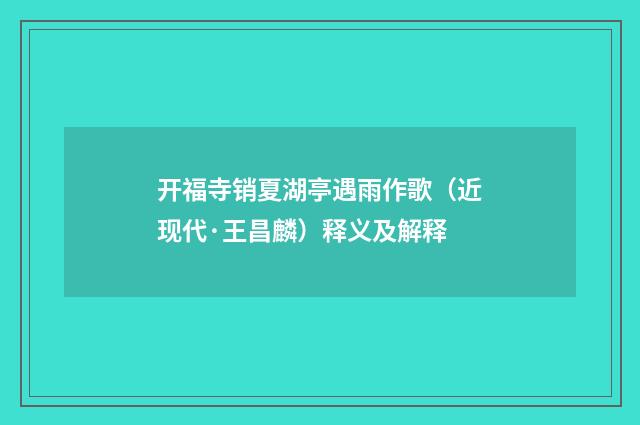 开福寺销夏湖亭遇雨作歌（近现代·王昌麟）释义及解释