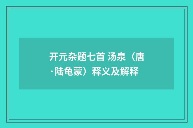 开元杂题七首 汤泉（唐·陆龟蒙）释义及解释