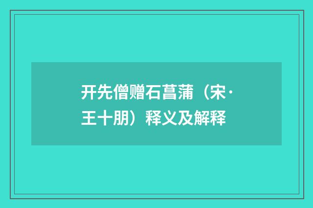 开先僧赠石菖蒲（宋·王十朋）释义及解释