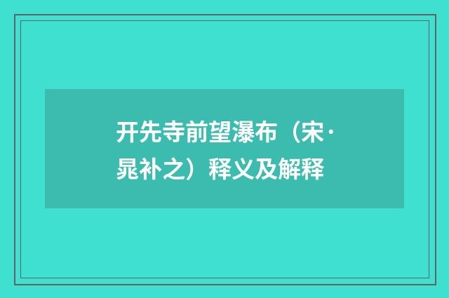 开先寺前望瀑布（宋·晁补之）释义及解释