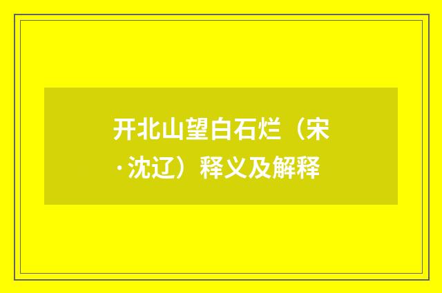 开北山望白石烂（宋·沈辽）释义及解释