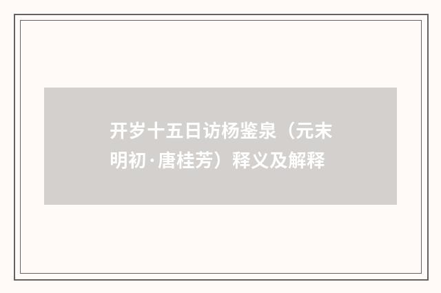 开岁十五日访杨鉴泉（元末明初·唐桂芳）释义及解释