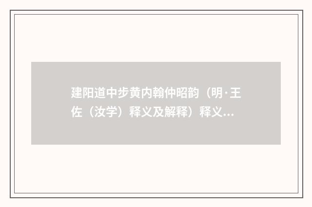 建阳道中步黄内翰仲昭韵（明·王佐（汝学）释义及解释）释义及解释