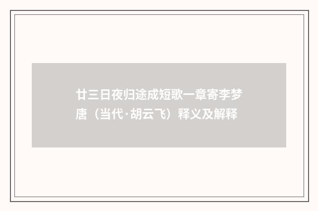 廿三日夜归途成短歌一章寄李梦唐（当代·胡云飞）释义及解释