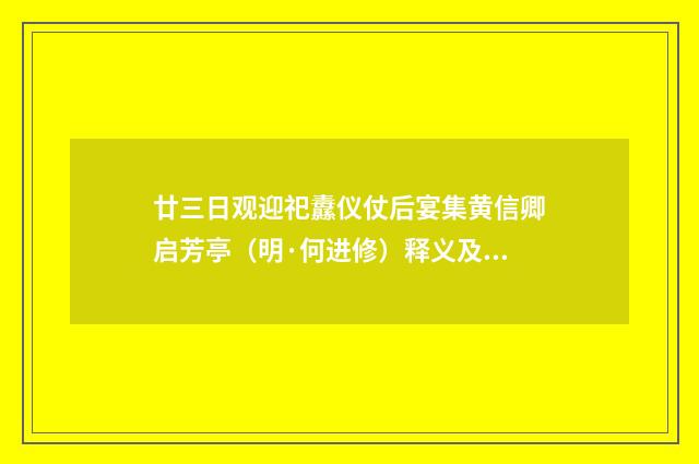 廿三日观迎祀纛仪仗后宴集黄信卿启芳亭（明·何进修）释义及解释