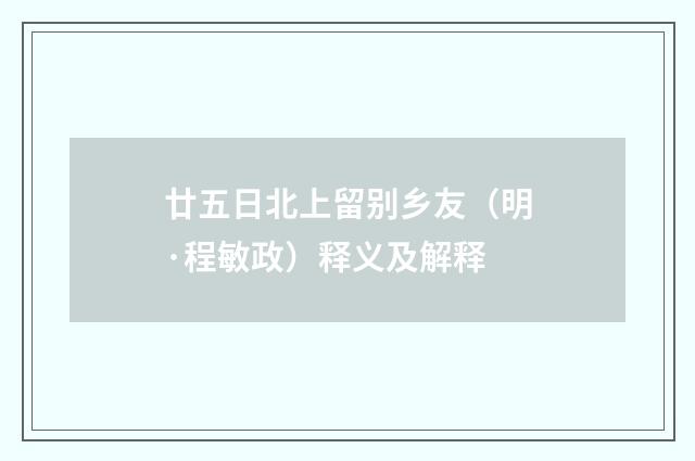廿五日北上留别乡友（明·程敏政）释义及解释