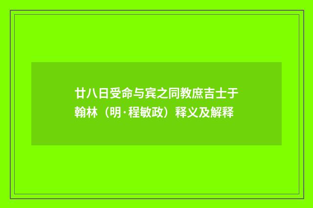 廿八日受命与宾之同教庶吉士于翰林（明·程敏政）释义及解释