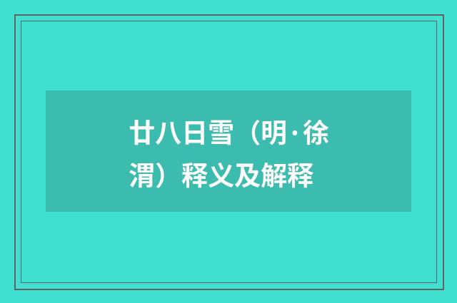 廿八日雪（明·徐渭）释义及解释