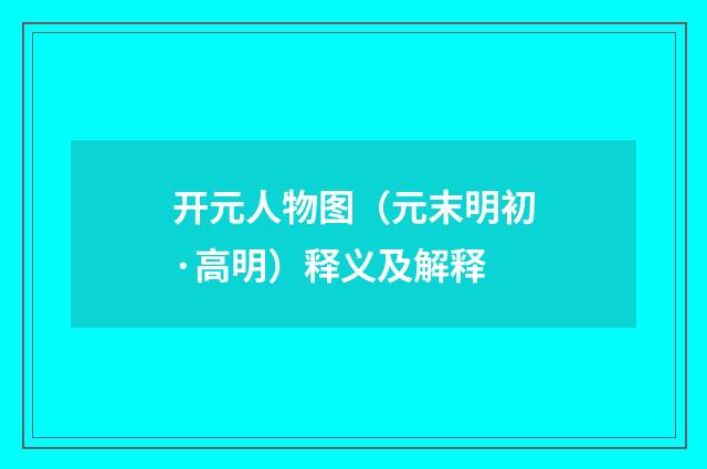 开元人物图（元末明初·高明）释义及解释