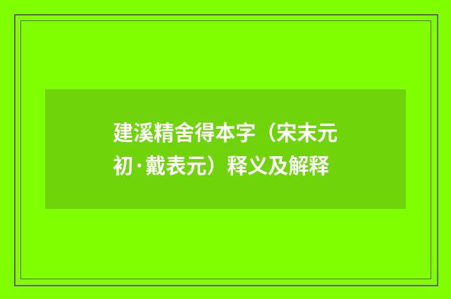 建溪精舍得本字（宋末元初·戴表元）释义及解释