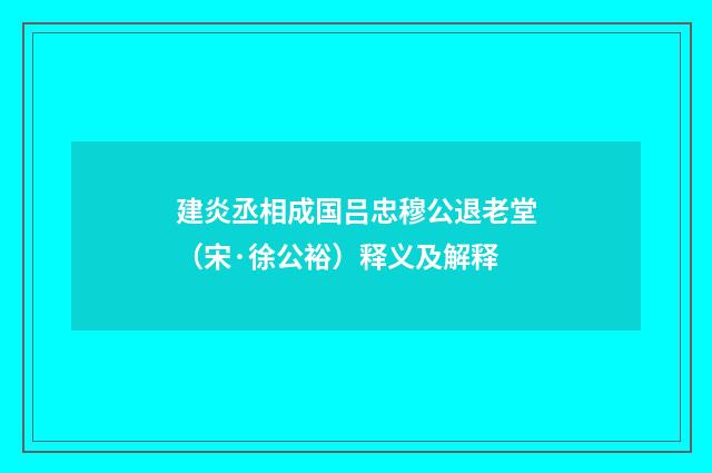 建炎丞相成国吕忠穆公退老堂（宋·徐公裕）释义及解释