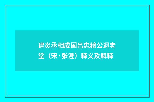 建炎丞相成国吕忠穆公退老堂（宋·张澄）释义及解释