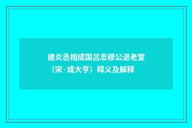 建炎丞相成国吕忠穆公退老堂（宋·成大亨）释义及解释