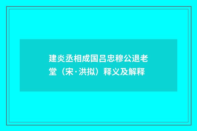 建炎丞相成国吕忠穆公退老堂（宋·洪拟）释义及解释