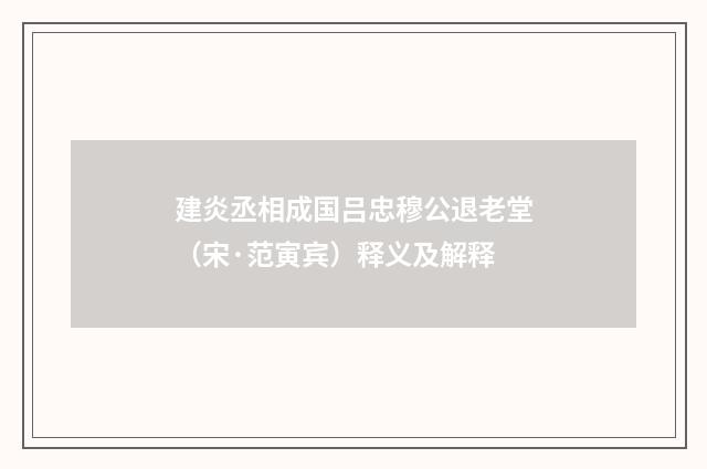 建炎丞相成国吕忠穆公退老堂（宋·范寅宾）释义及解释