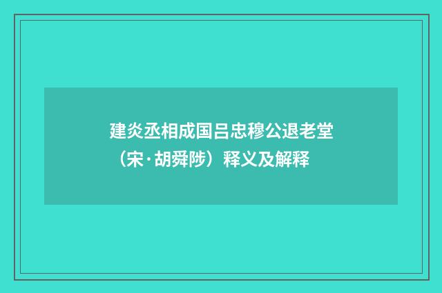 建炎丞相成国吕忠穆公退老堂（宋·胡舜陟）释义及解释
