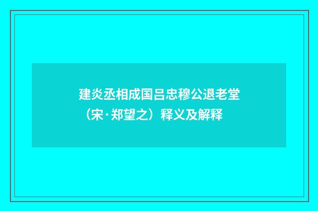 建炎丞相成国吕忠穆公退老堂（宋·郑望之）释义及解释