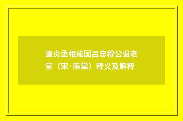 建炎丞相成国吕忠穆公退老堂（宋·陈棠）释义及解释