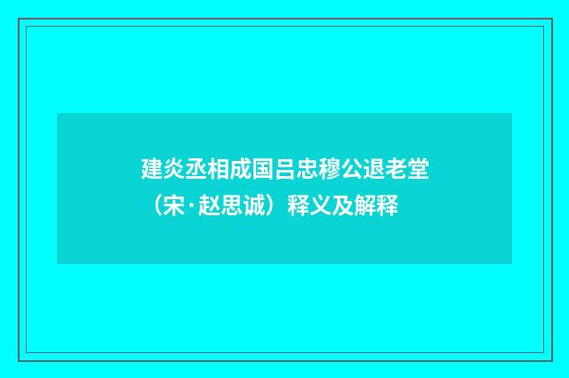 建炎丞相成国吕忠穆公退老堂（宋·赵思诚）释义及解释
