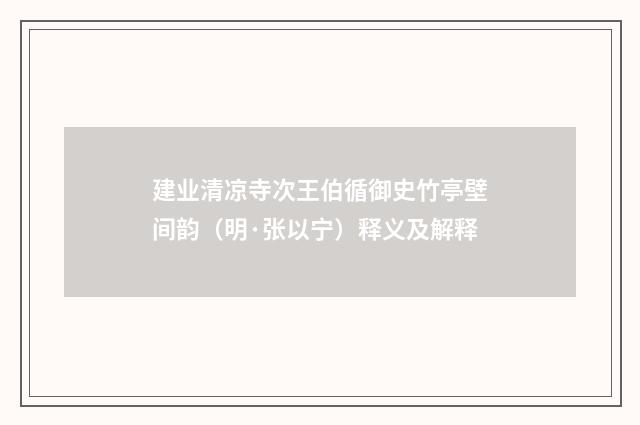 建业清凉寺次王伯循御史竹亭壁间韵（明·张以宁）释义及解释