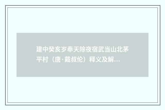 建中癸亥岁奉天除夜宿武当山北茅平村（唐·戴叔伦）释义及解释