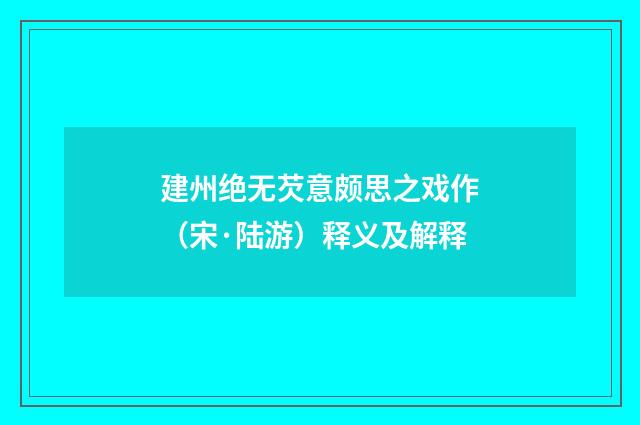 建州绝无芡意颇思之戏作（宋·陆游）释义及解释