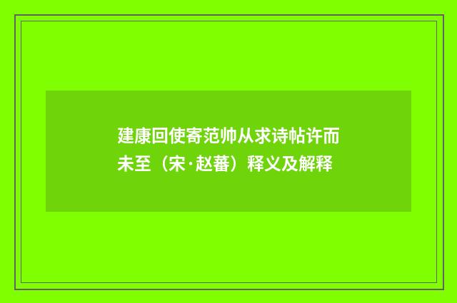 建康回使寄范帅从求诗帖许而未至（宋·赵蕃）释义及解释