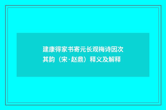 建康得家书寄元长观梅诗因次其韵（宋·赵鼎）释义及解释