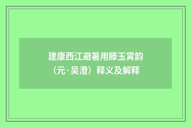 建康西江避暑用滕玉霄韵（元·吴澄）释义及解释