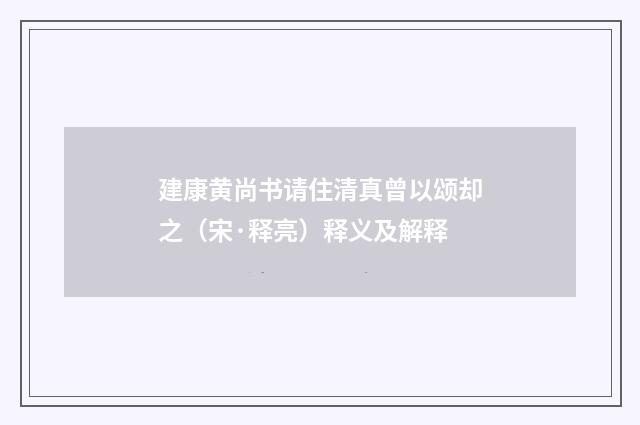 建康黄尚书请住清真曾以颂却之（宋·释亮）释义及解释