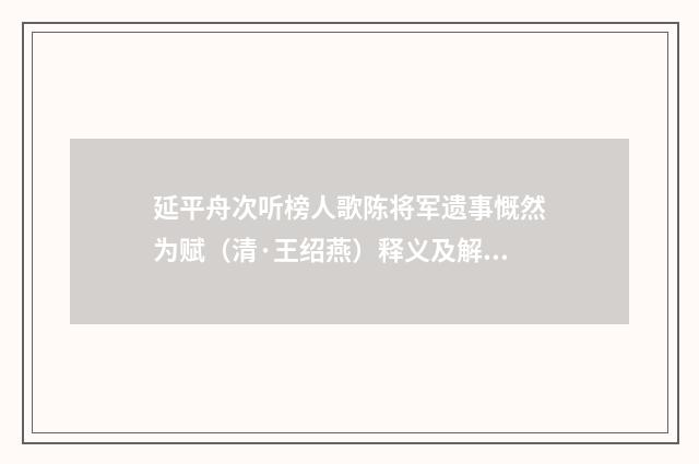 延平舟次听榜人歌陈将军遗事慨然为赋（清·王绍燕）释义及解释