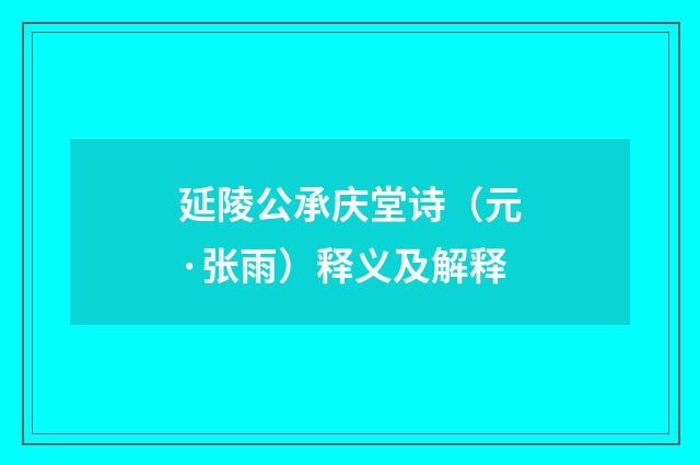 延陵公承庆堂诗（元·张雨）释义及解释